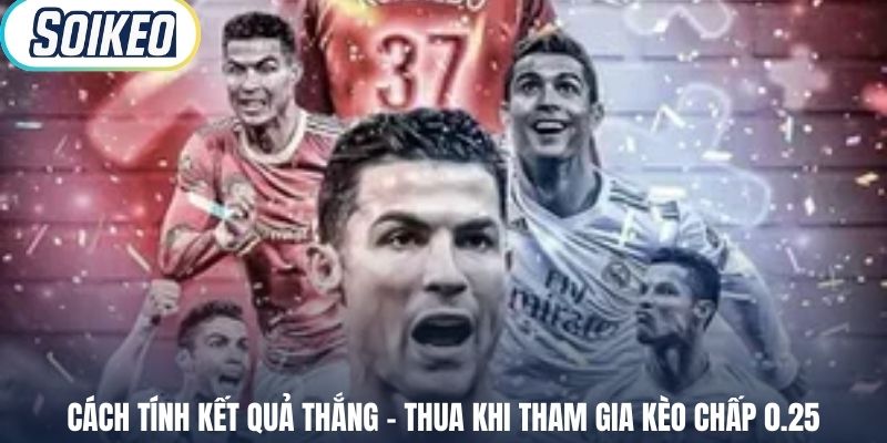 Cách tính kết quả thắng – thua khi tham gia kèo chấp 0.25