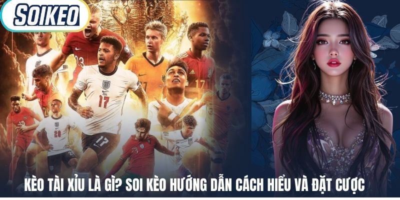Kèo Tài Xỉu Là Gì? Soi Kèo Hướng Dẫn Cách Hiểu Và Đặt Cược