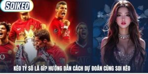 Kèo Tỷ Số Là Gì? Hướng Dẫn Cách Dự Đoán Cùng Soi Kèo