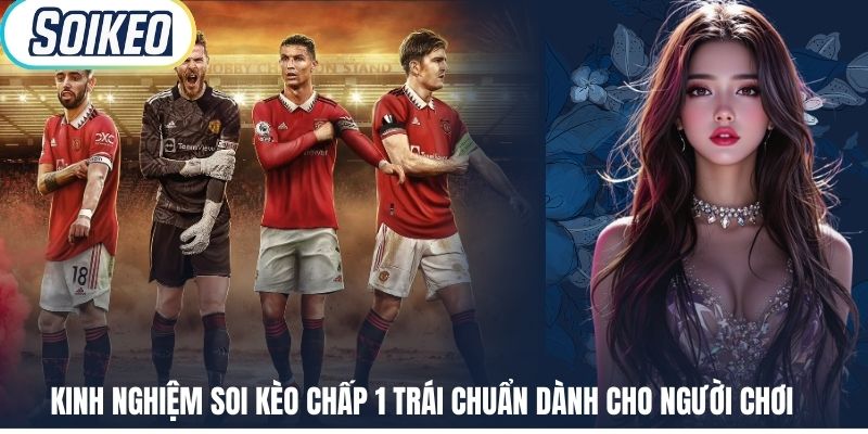 Kinh Nghiệm Soi Kèo Chấp 1 Trái Chuẩn Dành Cho Người Chơi